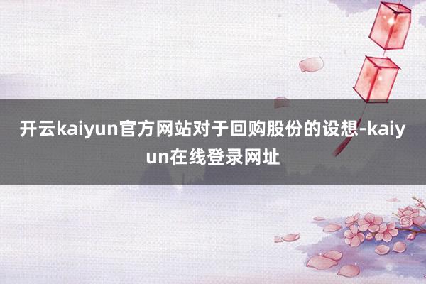 开云kaiyun官方网站　　对于回购股份的设想-kaiyun在线登录网址