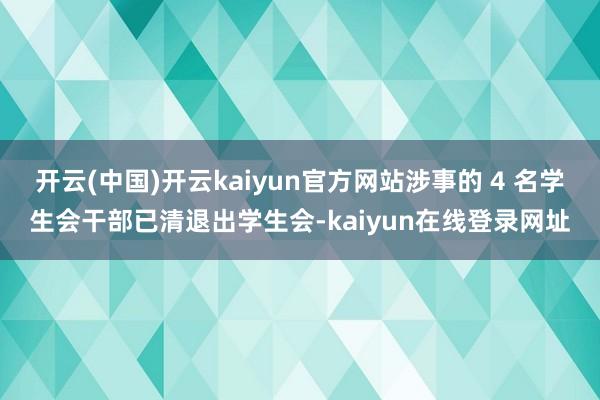 开云(中国)开云kaiyun官方网站涉事的 4 名学生会干部已清退出学生会-kaiyun在线登录网址
