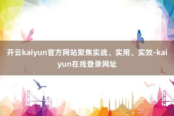 开云kaiyun官方网站聚焦实战、实用、实效-kaiyun在线登录网址