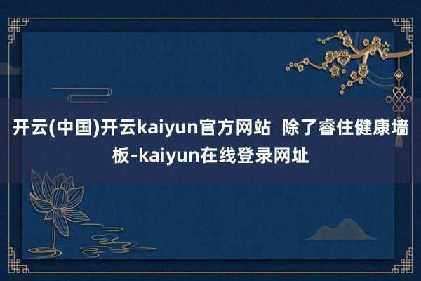 开云(中国)开云kaiyun官方网站 除了睿住健康墙板-kaiyun在线登录网址