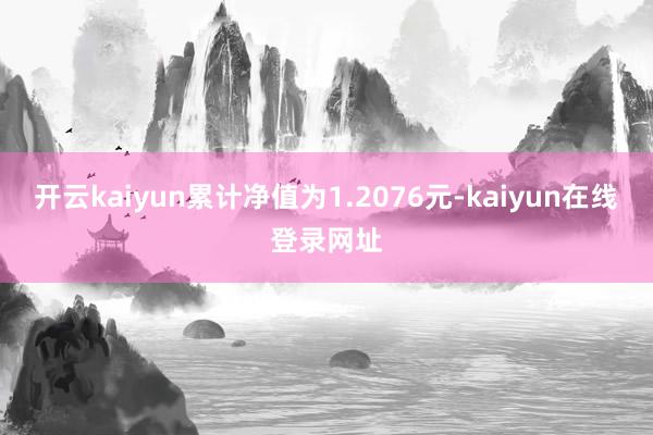 开云kaiyun累计净值为1.2076元-kaiyun在线登录网址