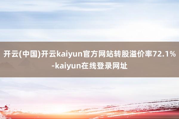 开云(中国)开云kaiyun官方网站转股溢价率72.1%-kaiyun在线登录网址
