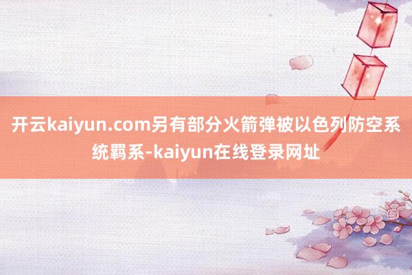 开云kaiyun.com另有部分火箭弹被以色列防空系统羁系-kaiyun在线登录网址