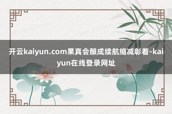 开云kaiyun.com果真会酿成续航缩减彰着-kaiyun在线登录网址