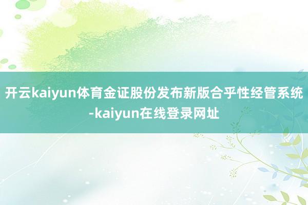 开云kaiyun体育金证股份发布新版合乎性经管系统-kaiyun在线登录网址