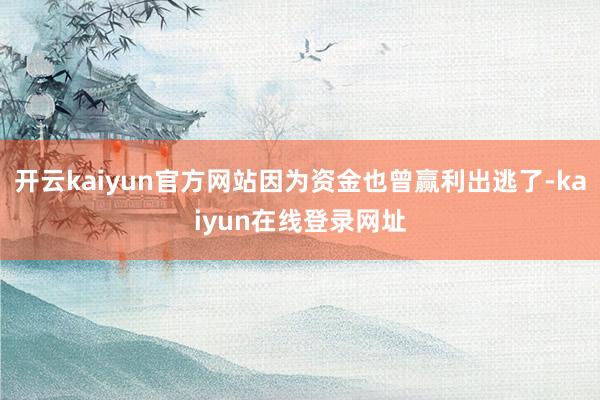 开云kaiyun官方网站因为资金也曾赢利出逃了-kaiyun在线登录网址