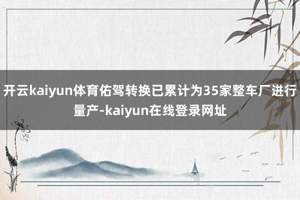 开云kaiyun体育佑驾转换已累计为35家整车厂进行量产-kaiyun在线登录网址