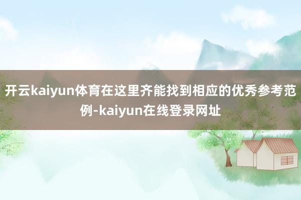 开云kaiyun体育在这里齐能找到相应的优秀参考范例-kaiyun在线登录网址