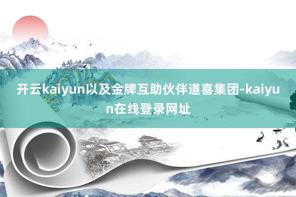开云kaiyun以及金牌互助伙伴道喜集团-kaiyun在线登录网址