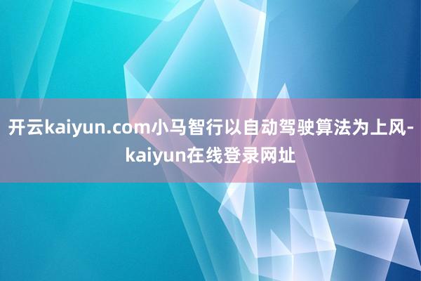开云kaiyun.com小马智行以自动驾驶算法为上风-kaiyun在线登录网址
