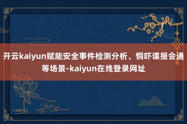 开云kaiyun赋能安全事件检测分析、恫吓谍报会通等场景-kaiyun在线登录网址