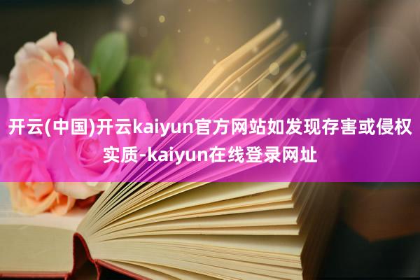 开云(中国)开云kaiyun官方网站如发现存害或侵权实质-kaiyun在线登录网址