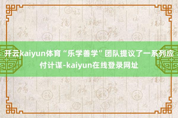 开云kaiyun体育“乐学善学”团队提议了一系列应付计谋-kaiyun在线登录网址