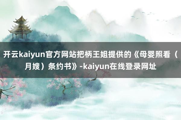 开云kaiyun官方网站把柄王姐提供的《母婴照看（月嫂）条约书》-kaiyun在线登录网址