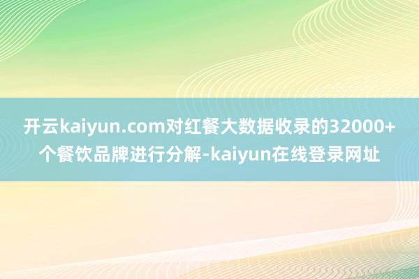开云kaiyun.com对红餐大数据收录的32000+个餐饮品牌进行分解-kaiyun在线登录网址