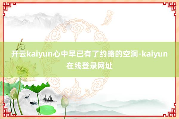 开云kaiyun心中早已有了约略的空洞-kaiyun在线登录网址
