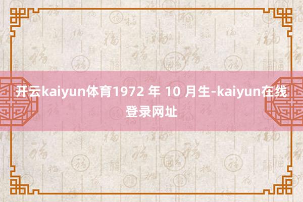 开云kaiyun体育1972 年 10 月生-kaiyun在线登录网址