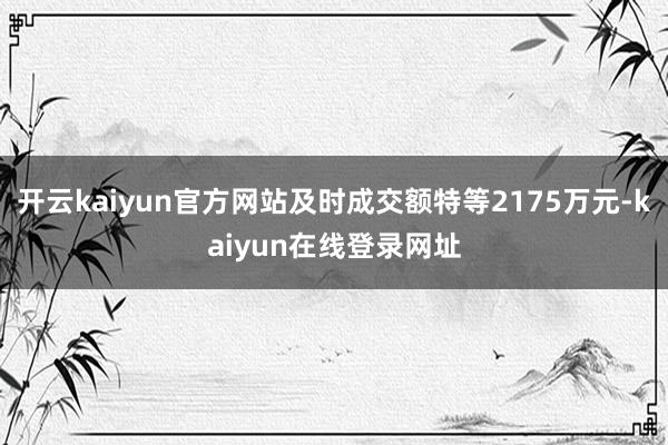 开云kaiyun官方网站及时成交额特等2175万元-kaiyun在线登录网址