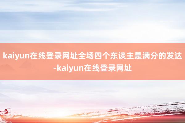 kaiyun在线登录网址全场四个东谈主是满分的发达-kaiyun在线登录网址