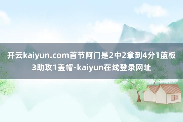 开云kaiyun.com首节阿门是2中2拿到4分1篮板3助攻1盖帽-kaiyun在线登录网址
