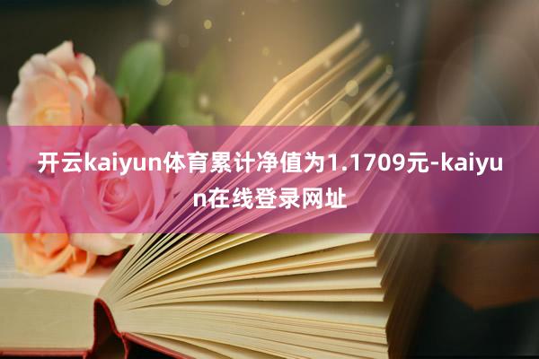 开云kaiyun体育累计净值为1.1709元-kaiyun在线登录网址