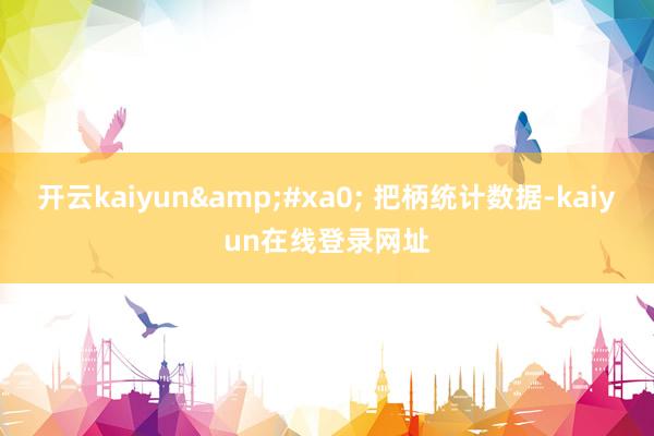 开云kaiyun&#xa0; 把柄统计数据-kaiyun在线登录网址