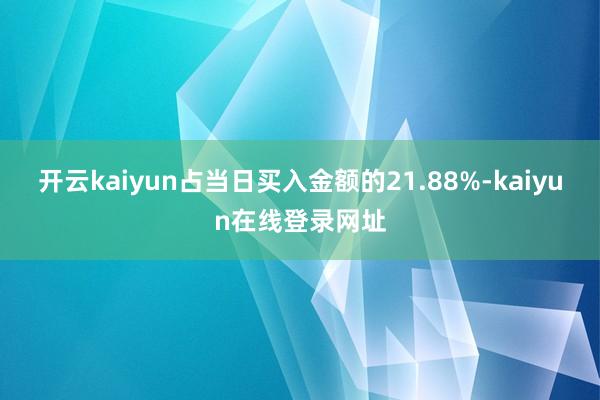 开云kaiyun占当日买入金额的21.88%-kaiyun在线登录网址