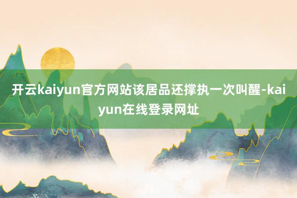 开云kaiyun官方网站该居品还撑执一次叫醒-kaiyun在线登录网址