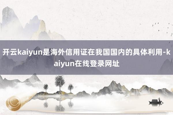 开云kaiyun是海外信用证在我国国内的具体利用-kaiyun在线登录网址