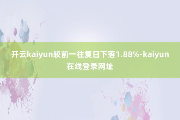 开云kaiyun较前一往复日下落1.88%-kaiyun在线登录网址