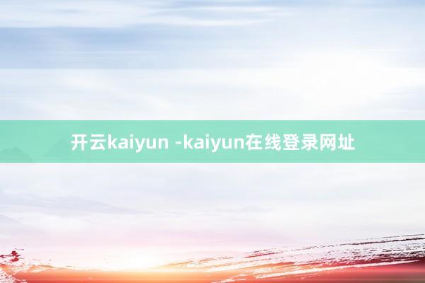 开云kaiyun -kaiyun在线登录网址