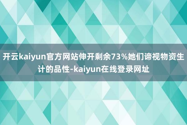 开云kaiyun官方网站伸开剩余73%她们谛视物资生计的品性-kaiyun在线登录网址