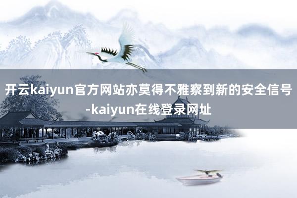 开云kaiyun官方网站亦莫得不雅察到新的安全信号-kaiyun在线登录网址