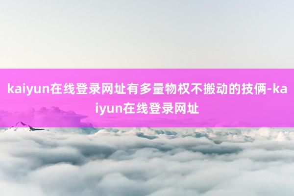 kaiyun在线登录网址有多量物权不搬动的技俩-kaiyun在线登录网址