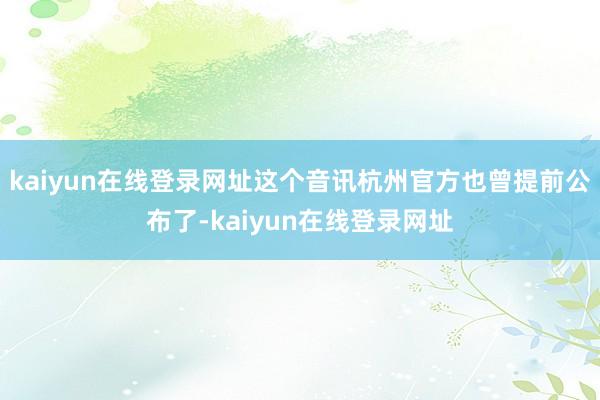 kaiyun在线登录网址这个音讯杭州官方也曾提前公布了-kaiyun在线登录网址