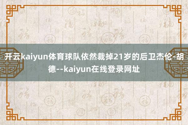 开云kaiyun体育球队依然裁掉21岁的后卫杰伦-胡德--kaiyun在线登录网址