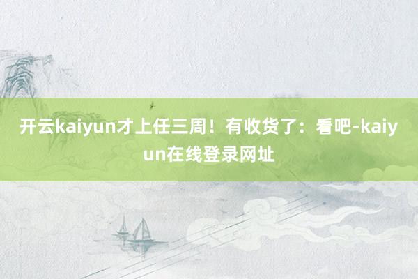 开云kaiyun才上任三周！有收货了：看吧-kaiyun在线登录网址