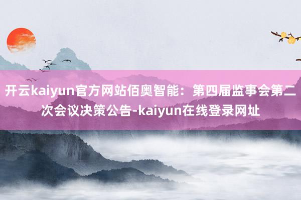 开云kaiyun官方网站佰奥智能：第四届监事会第二次会议决策公告-kaiyun在线登录网址