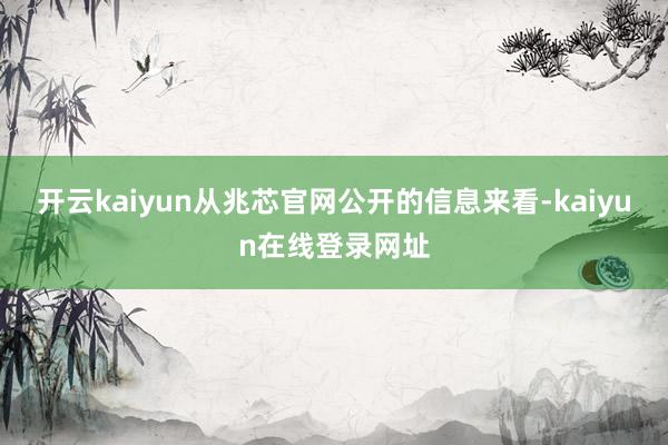 开云kaiyun从兆芯官网公开的信息来看-kaiyun在线登录网址