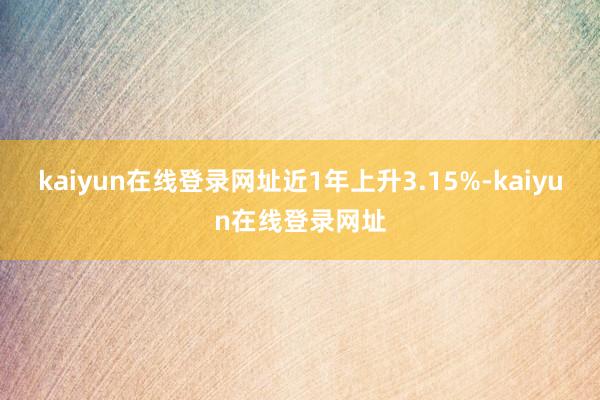 kaiyun在线登录网址近1年上升3.15%-kaiyun在线登录网址
