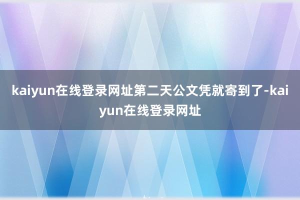 kaiyun在线登录网址第二天公文凭就寄到了-kaiyun在线登录网址