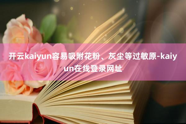 开云kaiyun容易吸附花粉、灰尘等过敏原-kaiyun在线登录网址