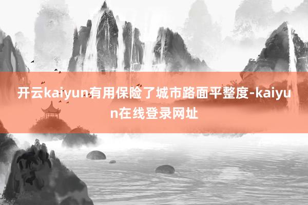 开云kaiyun有用保险了城市路面平整度-kaiyun在线登录网址