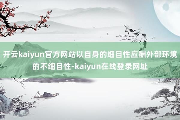 开云kaiyun官方网站以自身的细目性应酬外部环境的不细目性-kaiyun在线登录网址