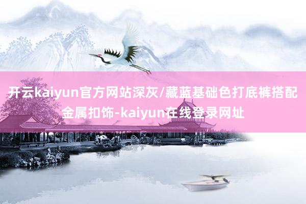 开云kaiyun官方网站深灰/藏蓝基础色打底裤搭配金属扣饰-kaiyun在线登录网址