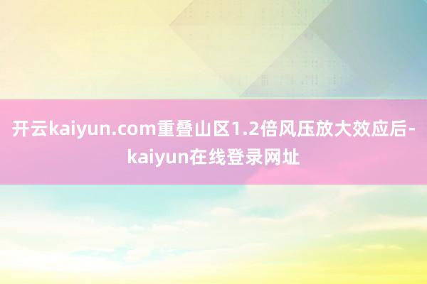 开云kaiyun.com重叠山区1.2倍风压放大效应后-kaiyun在线登录网址