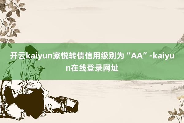 开云kaiyun家悦转债信用级别为“AA”-kaiyun在线登录网址