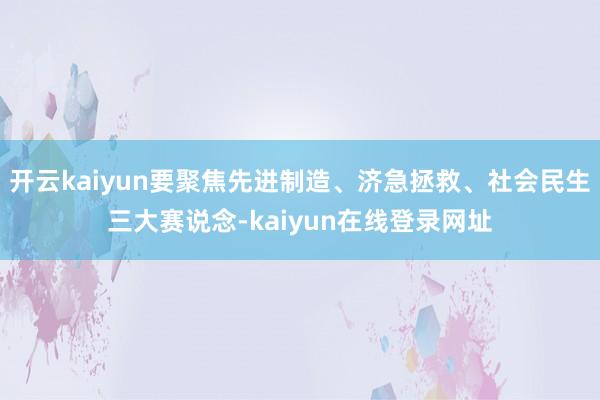 开云kaiyun要聚焦先进制造、济急拯救、社会民生三大赛说念-kaiyun在线登录网址