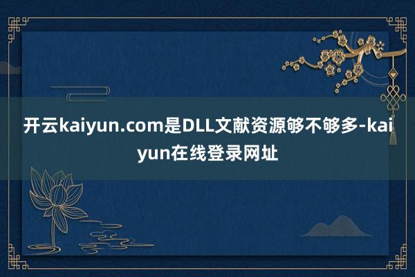 开云kaiyun.com是DLL文献资源够不够多-kaiyun在线登录网址