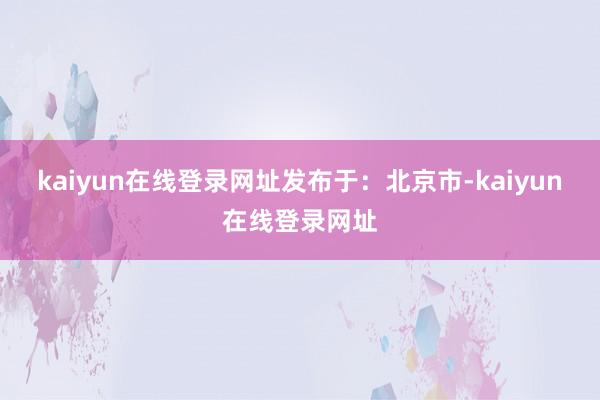 kaiyun在线登录网址发布于：北京市-kaiyun在线登录网址